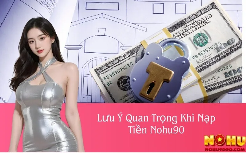 Lưu Ý Quan Trọng Khi Nạp Tiền Nohu90