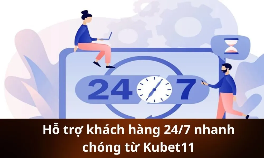 Hỗ trợ khách hàng 247 nhanh chóng từ Kubet11