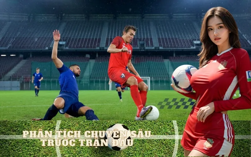 PHÂN TÍCH chuyên sâu trước trận đấu