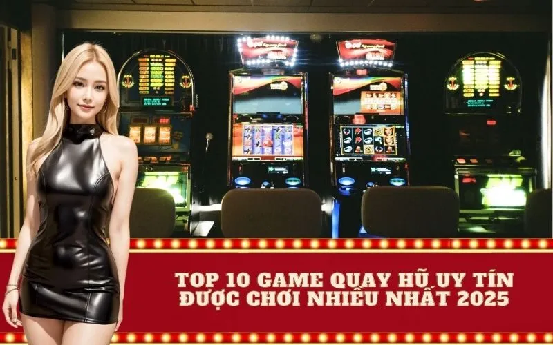 Top 10 Game Quay Hũ Uy Tín Được Chơi Nhiều Nhất 2025