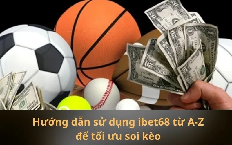 Hướng dẫn sử dụng ibet68 từ A-Z để tối ưu soi kèo