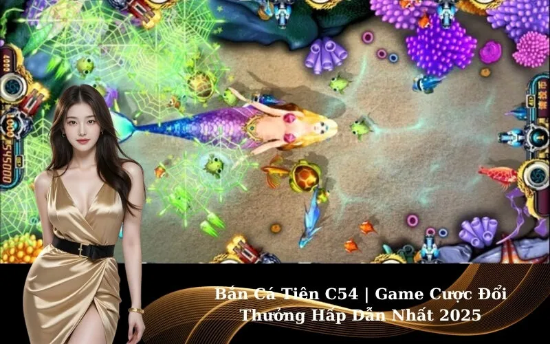 Bắn Cá Tiên C54 | Game Cược Đổi Thưởng Hấp Dẫn Nhất 2025