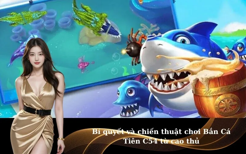 Bí quyết và chiến thuật chơi Bắn Cá Tiên C54 từ cao thủ
