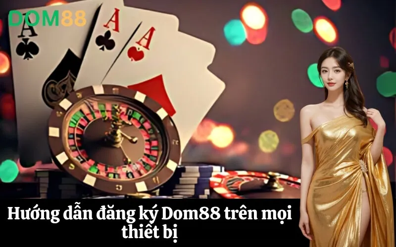 Hướng dẫn đăng ký Dom88 trên mọi thiết bị