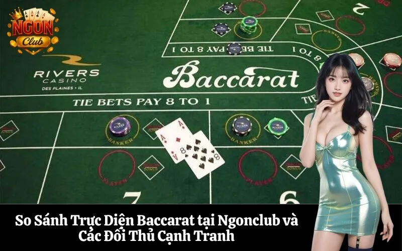 So Sánh Trực Diện Baccarat tại Ngonclub và Các Đối Thủ Cạnh Tranh