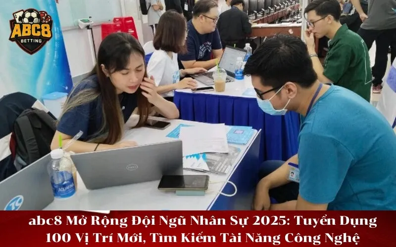 abc8 Mở Rộng Đội Ngũ Nhân Sự 2025 Tuyển Dụng 100 Vị Trí Mới, Tìm Kiếm Tài Năng Công Nghệ
