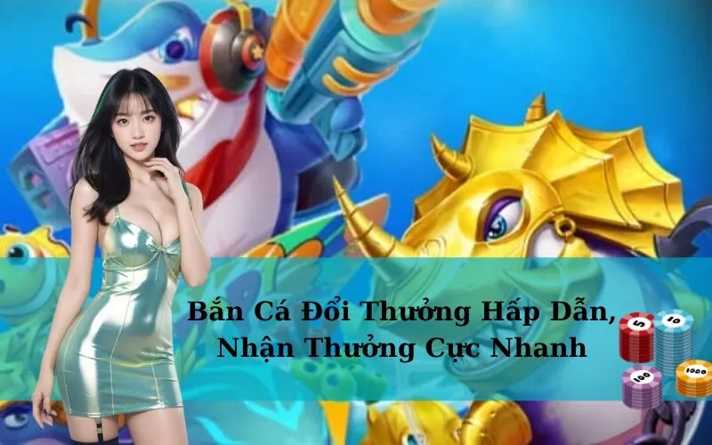 Bắn Cá Đổi Thưởng Hấp Dẫn, Nhận Thưởng Cực Nhanh