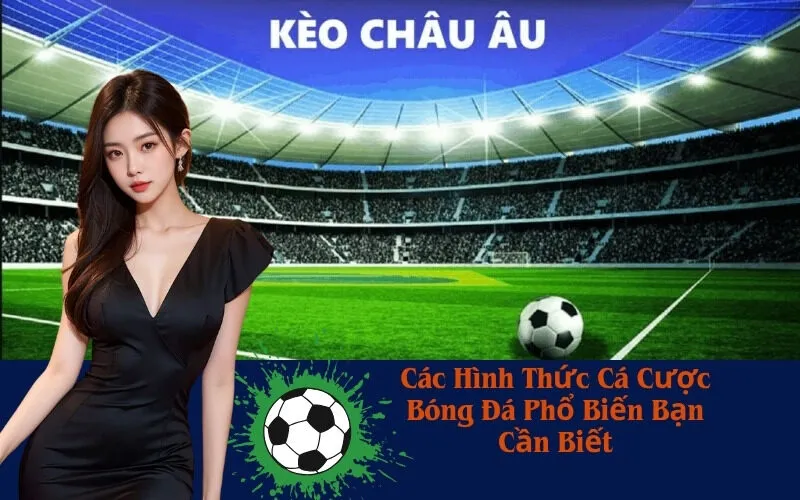 Các Hình Thức Cá Cược Bóng Đá Phổ Biến Bạn Cần Biết