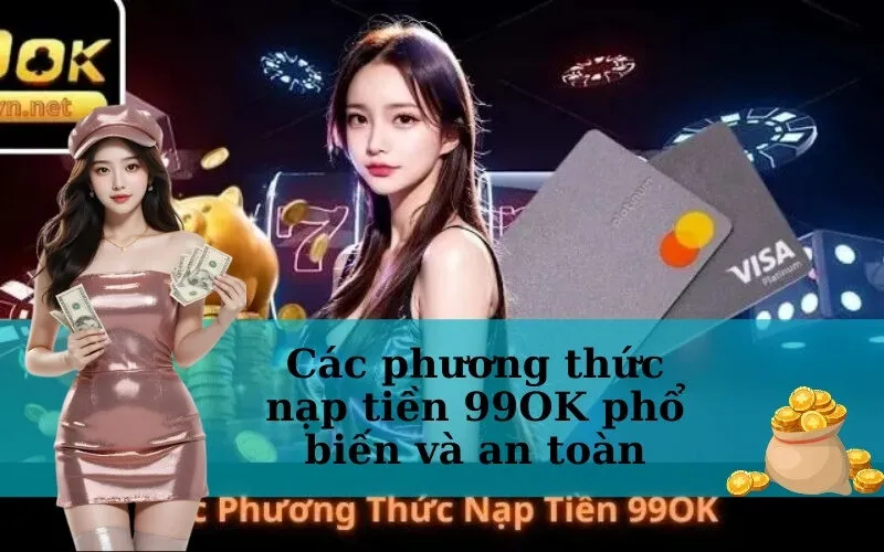 Các phương thức nạp tiền 99OK phổ biến và an toàn