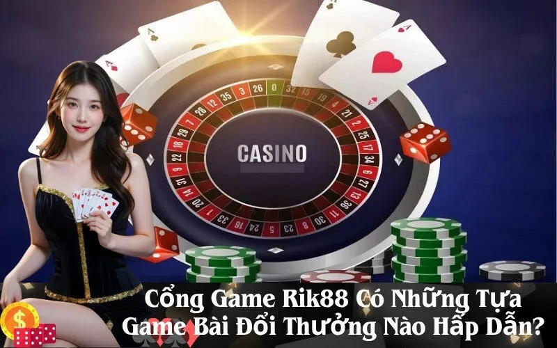 Cổng Game Rik88 Có Những Tựa Game Bài Đổi Thưởng Nào Hấp Dẫn?