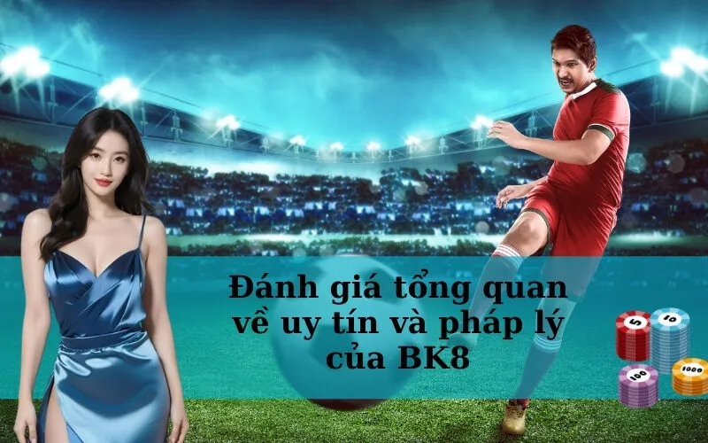 Đánh giá tổng quan về uy tín và pháp lý của BK8