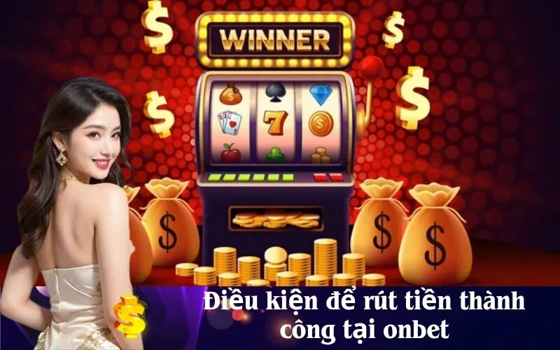 Điều kiện để rút tiền thành công tại onbet