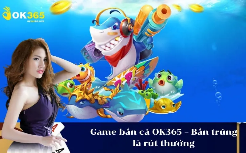 Game bắn cá OK365 – Bắn trúng là rút thưởng