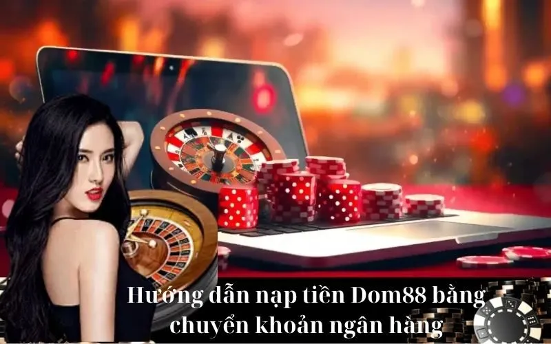Hướng dẫn nạp tiền Dom88 bằng chuyển khoản ngân hàng
