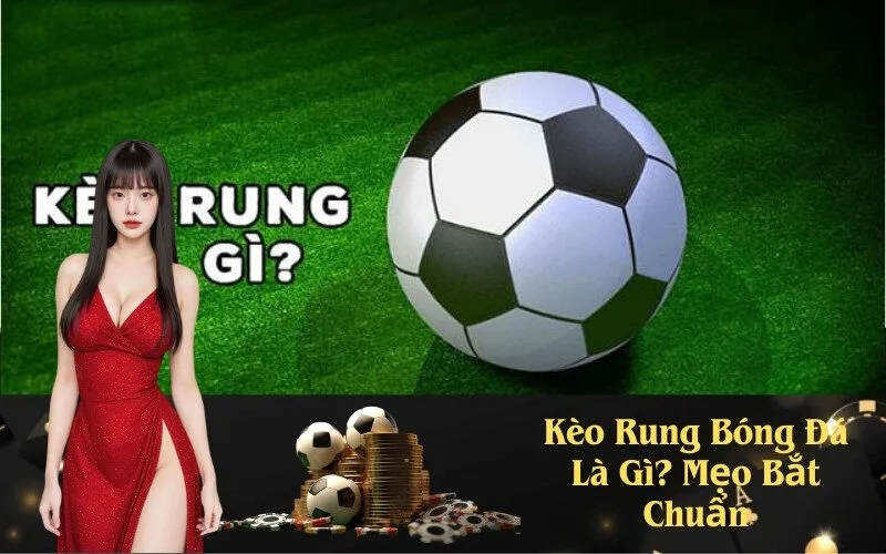 Kèo Rung Bóng Đá Là Gì? Mẹo Bắt Chuẩn