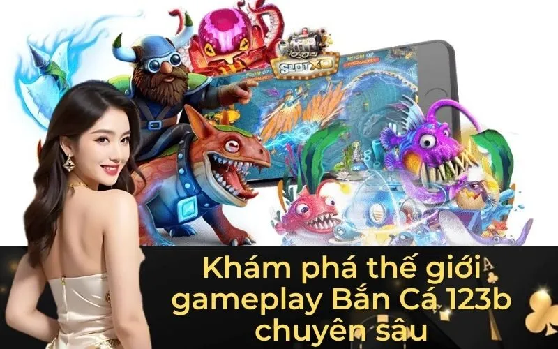 Khám phá thế giới gameplay Bắn Cá 123b chuyên sâu