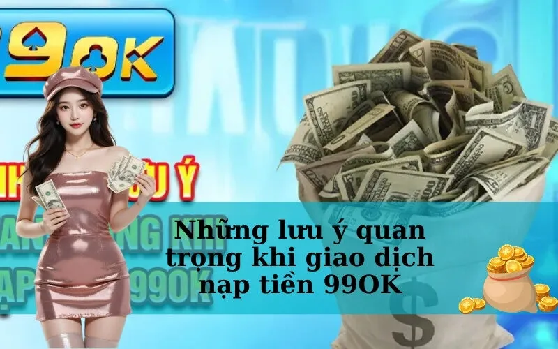 Những lưu ý quan trọng khi giao dịch nạp tiền 99OK