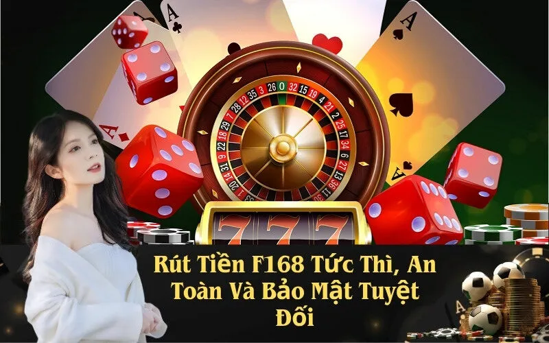 Rút Tiền F168 Tức Thì, An Toàn Và Bảo Mật Tuyệt Đối
