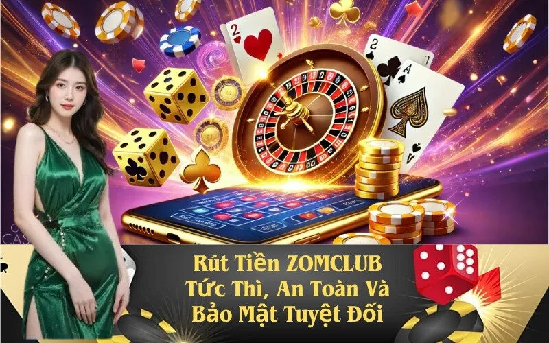 Rút Tiền ZOMCLUB Tức Thì, An Toàn Và Bảo Mật Tuyệt Đối