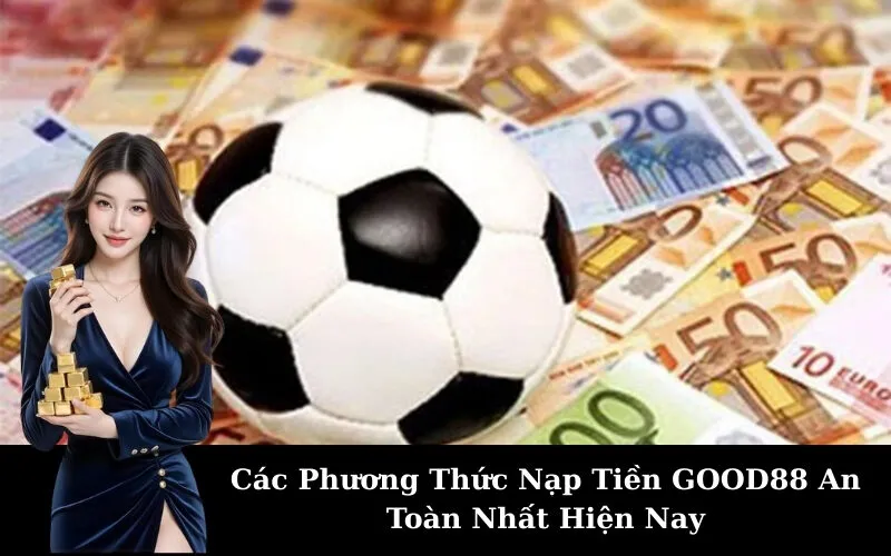 Các Phương Thức Nạp Tiền GOOD88 An Toàn Nhất Hiện Nay