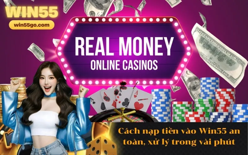 Cách nạp tiền vào Win55 an toàn, xử lý trong vài phút