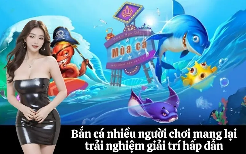 Bắn cá nhiều người chơi mang lại trải nghiệm giải trí hấp dẫn
