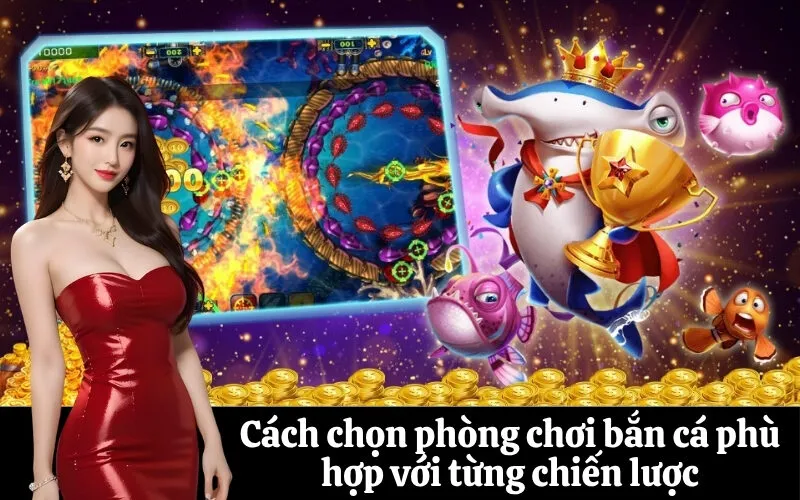 Cách chọn phòng chơi bắn cá phù hợp với từng chiến lược