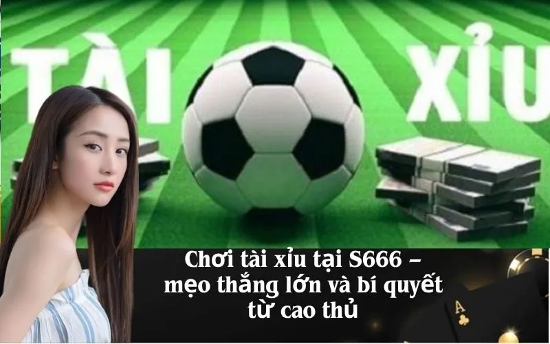 Chơi tài xỉu tại S666 – mẹo thắng lớn và bí quyết từ cao thủ