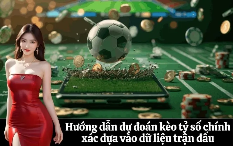 Hướng dẫn dự đoán kèo tỷ số chính xác dựa vào dữ liệu trận đấu
