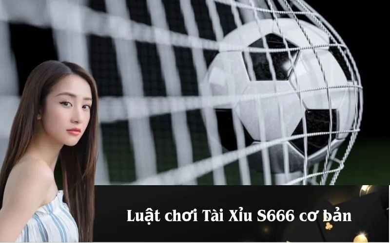 Luật chơi Tài Xỉu S666 cơ bản