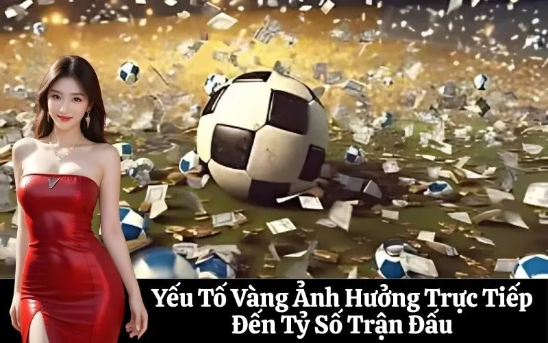 Yếu Tố Vàng Ảnh Hưởng Trực Tiếp Đến Tỷ Số Trận Đấu